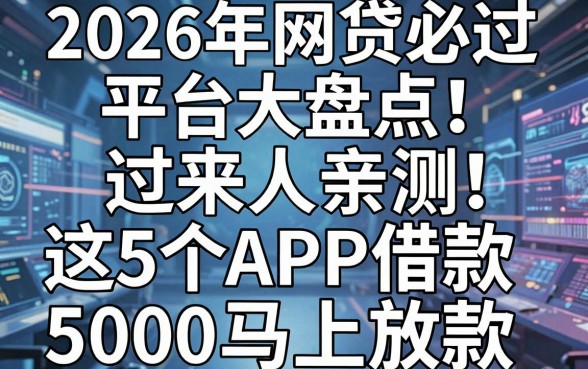2026年网贷必过平台大盘点！过来人亲测：这5个APP借款5000马上放款