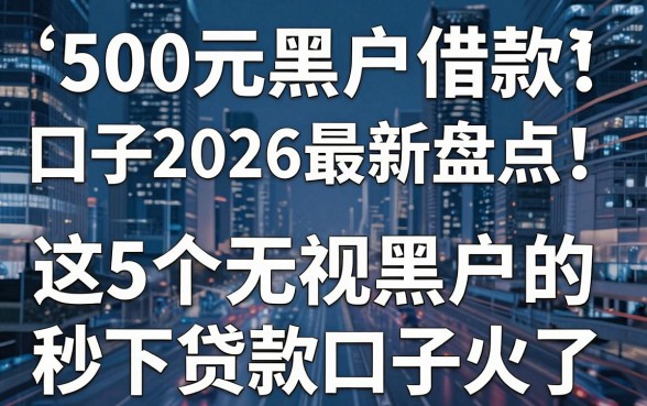 500元黑户借款口子2026最新盘点：这5个无视黑户的秒下贷款口子火了