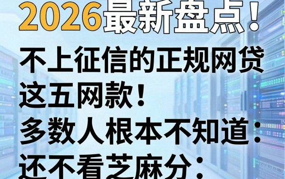 2026最新盘点!这五款不上征信的正规网贷,多数人根本不知道,还不看芝麻分!