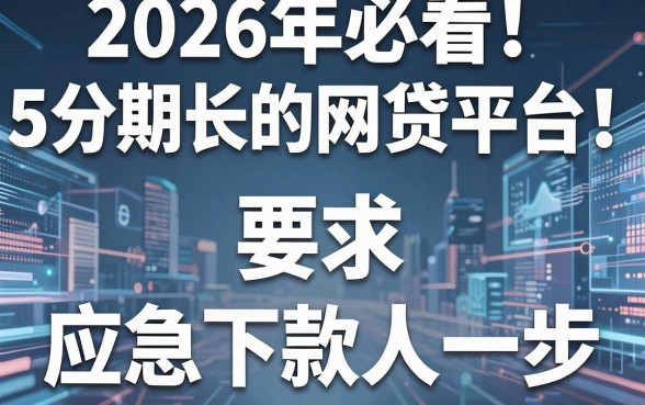 2026年必看!5个分期超长的网贷平台,应急下款快人一步