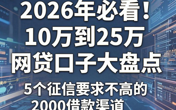 2026年必看！10万到25万的网贷口子大盘点，附5个征信要求不高的2000借款渠道