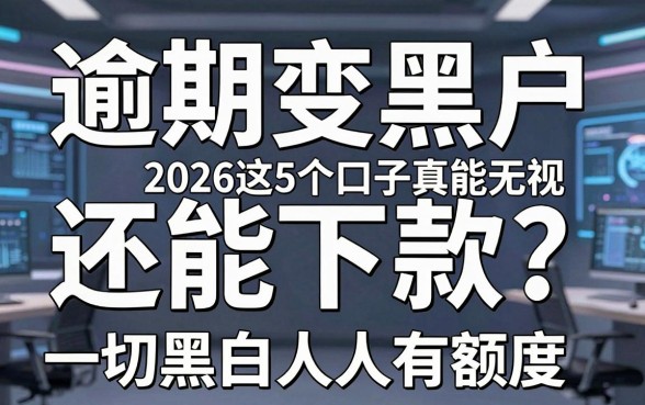 逾期变黑户还能下款?2026这5个口子真能无视一切黑白人人有额度