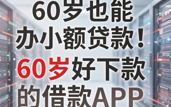 60岁也能办小额贷款!精选5个60岁好下款的借款APP