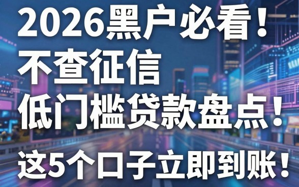 2026黑户必看!不查征信低门槛贷款盘点,这5个口子立即到账!