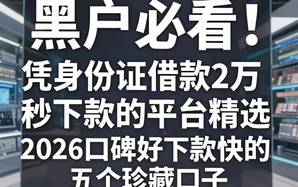 黑户必看！凭身份证借款2万秒下款的平台精选，2026口碑好下款快的五个珍藏口子