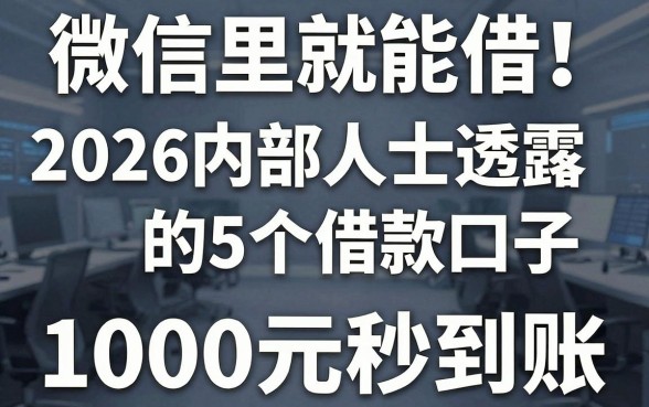 微信里就能借!2026内部人士透露的5个借款口子,1000元秒到账