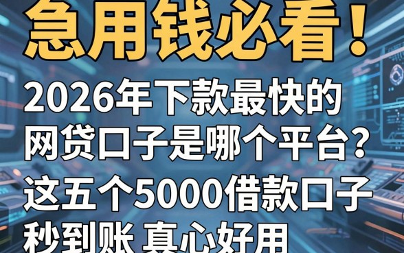 急用钱必看！2026年下款最快的网贷口子是哪个平台？这五个5000借款口子秒到账真心好用