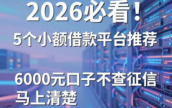 2026必看！5个小额借款平台推荐，6000元口子不查征信马上清楚