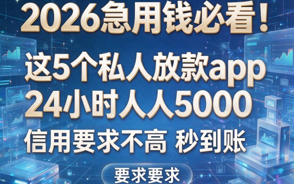 2026急用钱必看!这5个私人放款app24小时人人5000,信用要求不高秒到账