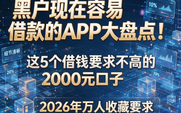 黑户现在容易借款的APP大盘点！这5个借钱要求不高的2000元口子，2026年万人收藏