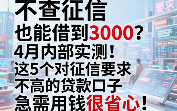 不查征信也能借到3000？4月内部实测：这5个对征信要求不高的贷款口子，急需用钱很省心！