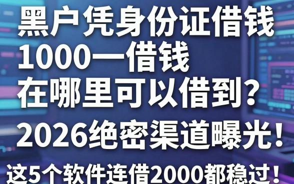 黑户凭身份证借钱1000在哪里可以借到?2026绝密渠道曝光,这5个软件连借2000都稳过!