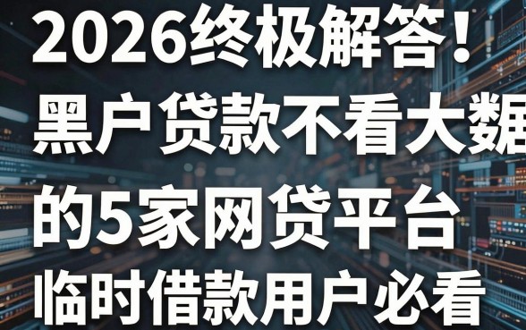 2026终极解答!黑户贷款不看大数据的5家网贷平台,临时借款用户必看