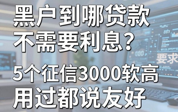 黑户到哪贷款不需要利息?这5个征信要求不高的借钱3000软件用过都说友好