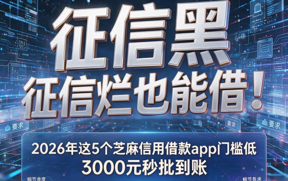 征信黑、征信烂也能借！2026年这5个芝麻信用借款app门槛低，3000元秒批到账