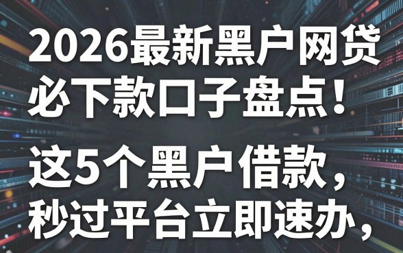 2026最新黑户网贷必下款口子盘点!这5个黑户借款秒过平台立即速办