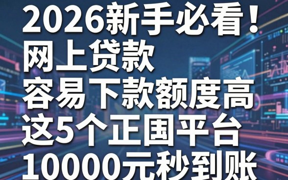 2026新手必看!网上贷款容易下款额度高,这5个正规平台10000元秒到账!