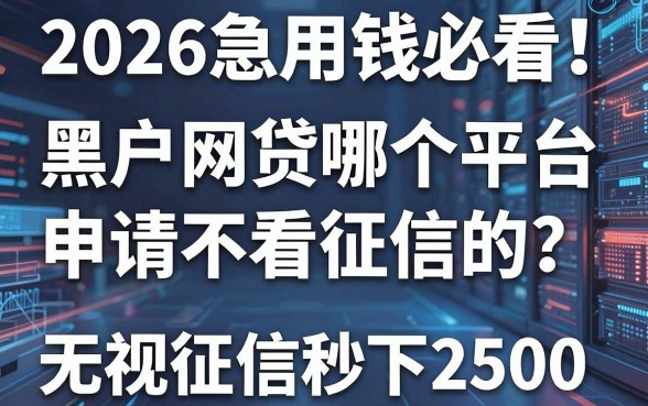 2026急用钱必看！黑户网贷哪个平台申请不看征信的？这3家无视征信秒下2500