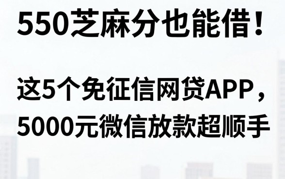 550芝麻分也能借!这5个免征信网贷APP,5000元微信放款超顺手