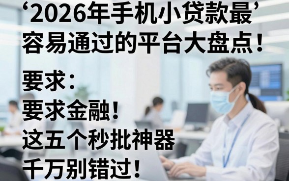 2026年手机小贷款最容易通过的平台大盘点！这五个秒批神器千万别错过