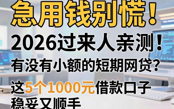急用钱别慌！2026过来人亲测：有没有小额的短期网贷？这5个1000元借款口子稳妥又顺手