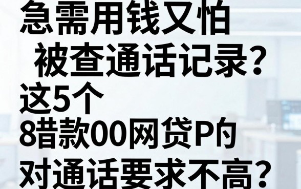 急需用钱又怕被查通话记录?这5个借款8000的网贷APP对通话要求不高