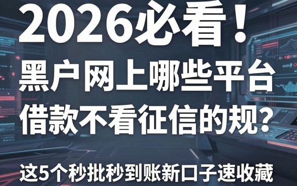 2026必看!黑户网上哪些平台借款不看征信的正规?这5个秒批秒到账新口子速收藏