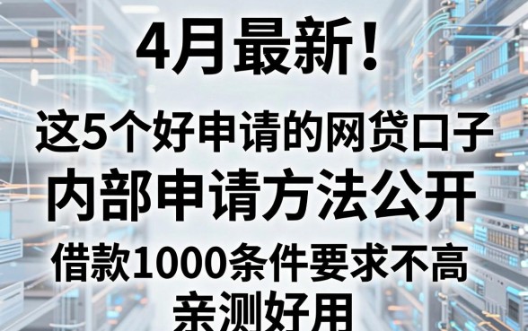 4月最新!这5个好申请的网贷口子内部申请方法公开,借款1000条件要求不高,亲测好用