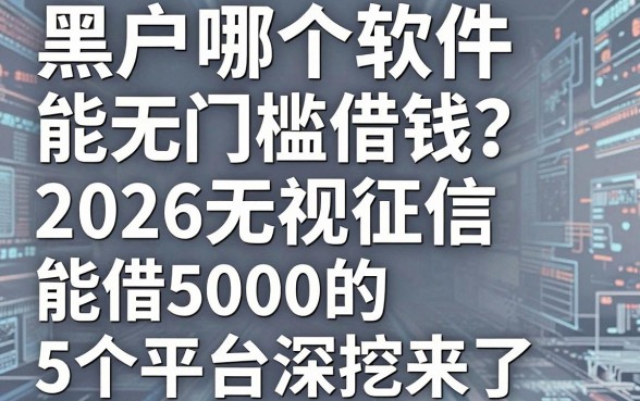 黑户哪个软件能无门槛借钱?2026无视征信、能借5000的5个平台深挖来了!