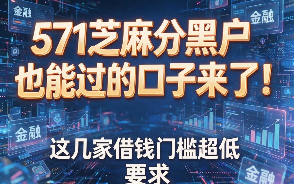 571芝麻分黑户也能过的口子来了！这几家借钱门槛超低