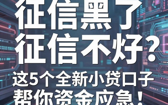 征信黑了、征信不好、征信烂?这5个全新小贷口子帮你资金应急,亲测有效!