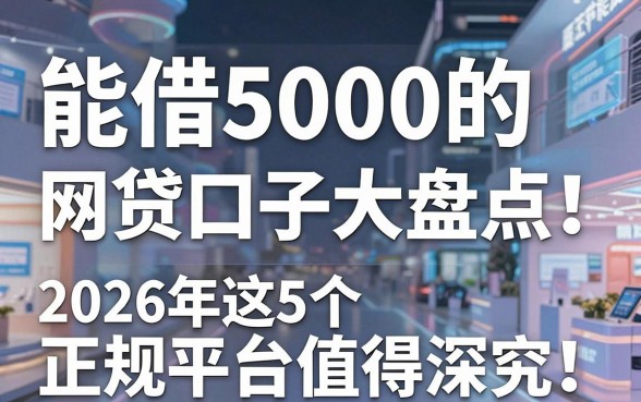 能借5000的网贷口子大盘点!2026年这5个正规平台值得深究