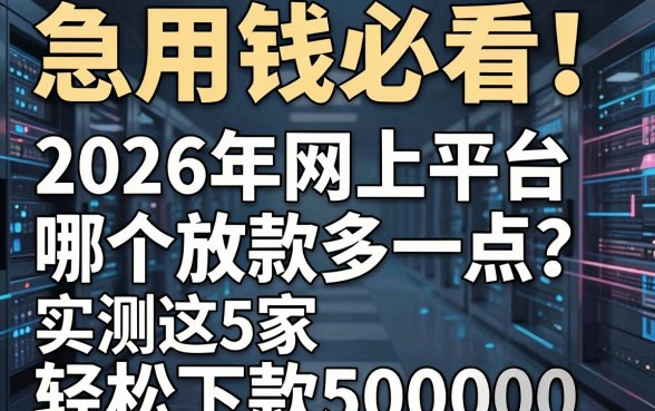 急用钱必看!2026年网上平台哪个放款多一点?实测这5家轻松下款50000