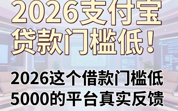 2026支付宝贷款门槛低!实测这5个2026借款门槛低5000的平台真实反馈