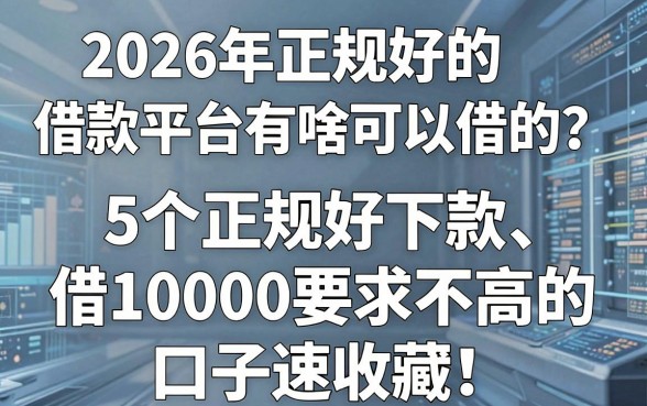 2026年正规好的借款平台有啥可以借的?这5个正规好下款、借10000要求不高的口子速收藏!