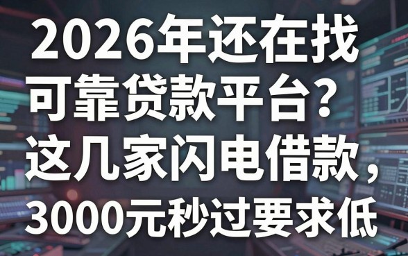 2026年还在找可靠贷款平台？这几家闪电借款，3000元秒过要求低！