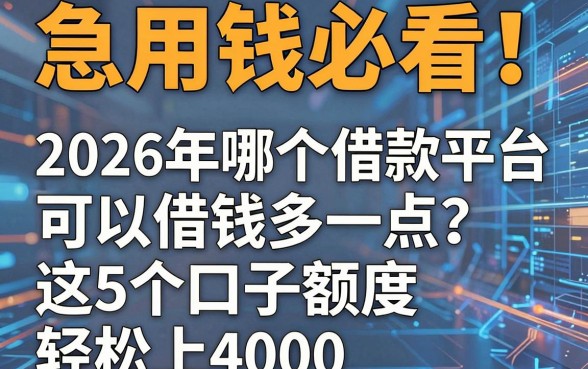 急用钱必看!2026年哪个借款平台可以借钱多一点?这5个口子额度轻松上4000