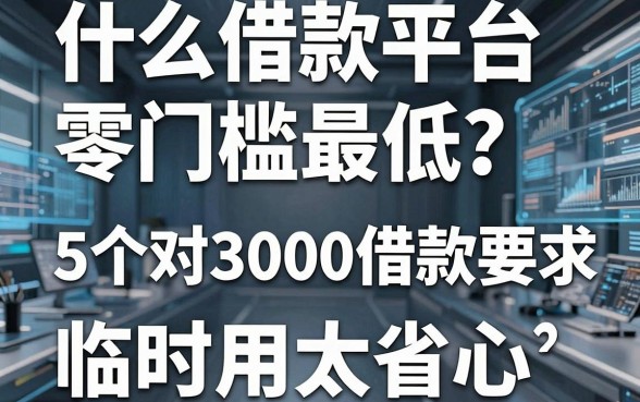 什么借款平台零门槛最低?这5个对3000借款要求不高的口子,临时用太省心