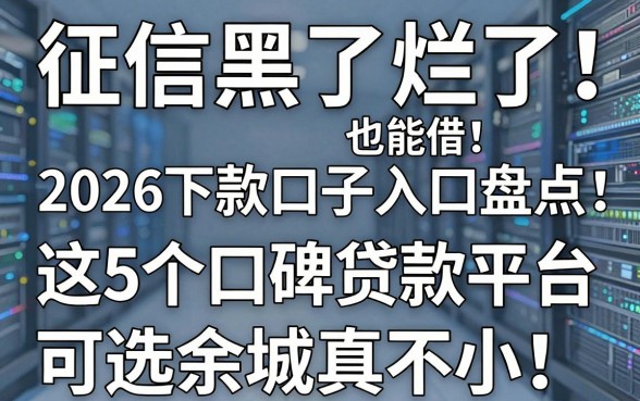 征信黑了烂了也能借！2026下款口子入口盘点：这5个口碑贷款平台可选余地真不小