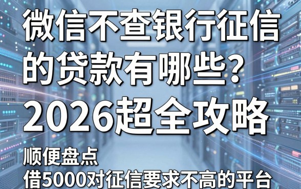 微信不查银行征信的贷款有哪些？2026超全攻略，顺便盘点借5000对征信要求不高的平台