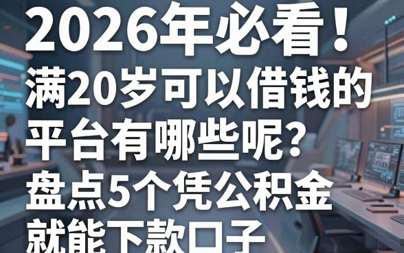2026年必看！满20岁可以借钱的平台有哪些呢？盘点5个凭公积金就能下款的口子