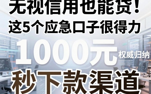 无视信用也能贷！这5个应急口子很得力，权威归纳1000元秒下款渠道