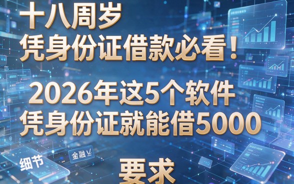 十八周岁凭身份证借款必看!2026年这5个软件凭身份证就能借5000