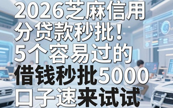2026芝麻信用分贷款秒批！5个容易过的借钱秒批5000口子速来试试