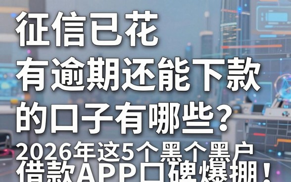 征信已花、有逾期还能下款的口子有哪些?2026年这5个黑户借款APP口碑爆棚!