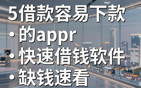 5个借款容易下款的app快速借钱软件,缺钱速看!