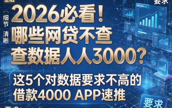 2026必看！哪些网贷不查数据人人3000？这5个对数据要求不高的借款4000 APP速推！