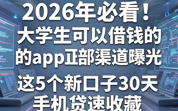 2026年必看!大学生可以借钱的app正规平台内部渠道曝光,这5个新口子30天手机贷速收藏