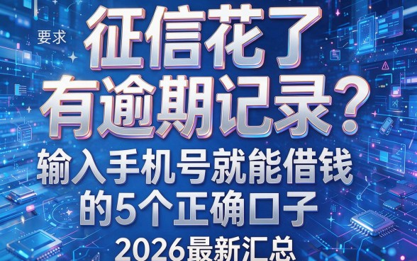 征信花了、有逾期记录?输入手机号就能借钱的5个正规口子,2026最新汇总!