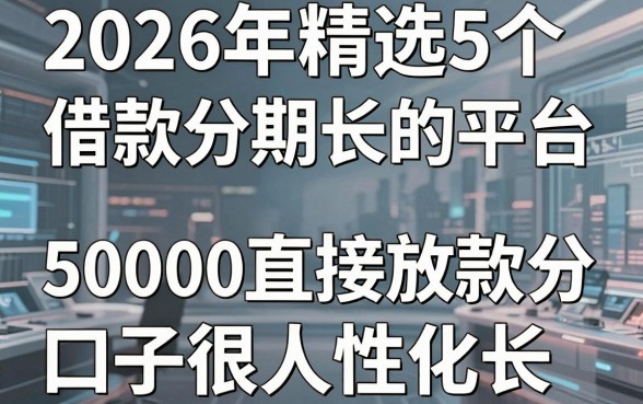 2026年精选5个借款分期长的平台,50000直接放款分期长口子很人性化